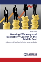 Banking Efficiency and Productivity Growth in the Middle East: A Survey and New Results for the Jordanian Banks 3659142611 Book Cover