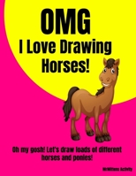 OMG I Love Drawing HORSES!: Oh my gosh! Let's draw loads of different horses and ponies! 1088921817 Book Cover