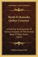 Morbi Et Remedia Quibus Curantur: A Practical Enumeration Of Various Diseases Of The Human Body Of Both Sexes 1104366045 Book Cover