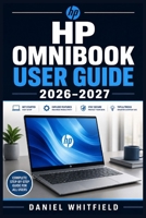 HP OMNIBOOK USER GUIDE 2026–2027: The Complete Beginner to Expert Companion Navigating Setup, Productivity, Connectivity, Maintenance and Everyday Problem-Solving B0HF6C5W2N Book Cover