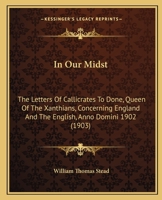 In Our Midst: The Letters Of Callicrates To Done, Queen Of The Xanthians, Concerning England And The English, Anno Domini 1902 1377902234 Book Cover