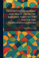 History of Conjuring and Magic From the Earliest Times to the End of the Eighteenth Century 1025711017 Book Cover