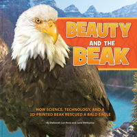 Beauty and the Beak: How Science, Technology, and a 3d-Printed Beak Rescued a Bald Eagle 1943978387 Book Cover