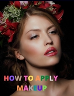 How To Apply Makeup: For Everyone from Beginner to Professional B08T6PBK6Z Book Cover