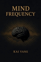 MIND FREQUENCY: Tune Your Thoughts, Transform Your Life B0H3DVRPWN Book Cover