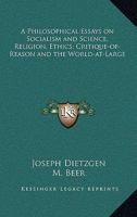 Philosophical Essays On Socialism And Science, Religion, Ethics: Critique-of-reason And The World-at-large 1417909269 Book Cover