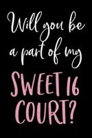 Will You Be A Part Of My Sweet 16 Court?: Blank Lined Journal For Sweet 16 Court Proposal 1082733865 Book Cover