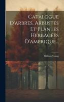 Catalogue D'arbres, Arbustes Et Plantes Herbacées D'amerique... 1021568120 Book Cover