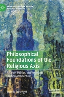 Philosophical Foundations of the Religious Axis: Religion, Politics, and American Political Architecture 3030339734 Book Cover