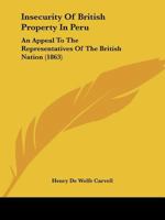 Insecurity of British Property in Peru, an Appeal to the Representatives of the British Nation 1436882370 Book Cover