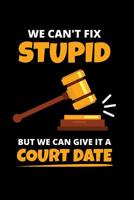 We Can't Fix Stupid But We Can Give It A Court Date: 6x9 Funny Blank Composition Notebook, Journal or Diary for Judges, Lawyers, Policemen and Policeofficers 1099890349 Book Cover