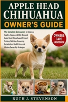 APPLE HEAD CHIHUAHUA OWNER'S GUIDE: The Complete Companion to Raising a Healthy, Happy, and Well-Behaved Apple Head Chihuahua with Expert Training, ... Care, and Lifetime Ownership Strategies B0H6MX1FJ5 Book Cover