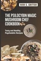 The Psilocybin Magic Mushroom Chef Cookbook: Tasty and Healthy Psychedelic Recipes B0BCNRBSC3 Book Cover