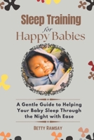 Sleep Training For Happy Babies: A Gentle Guide to Helping Your Baby Sleep Through the Night with Ease B0DQPM8SH4 Book Cover