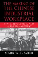 The Making of the Chinese Industrial Workplace: State, Revolution, and Labor Management (Cambridge Modern China Series) 0521028760 Book Cover