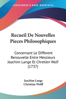 Recueil De Nouvelles Pieces Philosophiques: Concernant Le Different Renouvelle Entre Messieurs Joachim Lange Et Chretien Wolf (1737) 1120023610 Book Cover
