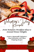 Valentine's Day Recipes: From Romantic Breakfast Ideas to Sensual Dinner Delights: Create a Memorable Valentine's Day Celebration with These Tempting Recipes B0CVF82WMV Book Cover