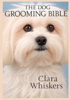 The Dog Grooming Bible: Keep Your Pup Looking Perfect: Expert Tips for Brushing, Bathing, Nail Trimming, and Breed-Specific Grooming at Home B0FVB7TKH8 Book Cover