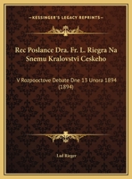Rec Poslance Dra. Fr. L. Riegra Na Snemu Kralovstvi Ceskeho: V Rozpooctove Debate Dne 13 Unora 1894 (1894) 1162420022 Book Cover