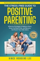 The Stress-Free Guide to Positive Parenting: Effective Strategies to Balance Work, Raise Confident Kids, and Become the Parent Your Kids Adore 9334234814 Book Cover