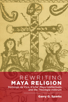 Rewriting Maya Religion: Domingo de Vico, K’iche’ Maya Intellectuals, and the Theologia Indorum 1607329697 Book Cover