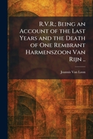 R.V.R.; Being an Account of the Last Years and the Death of One Rembrant Harmenszoon Van Rijn .. 1025966694 Book Cover