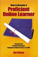 How To Become A Proficient Online Learner: Powerful And Practical Strategies Designed To Help You Earn A 4.0 Gpa! 1414054521 Book Cover