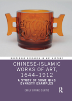 Chinese-Islamic Works of Art, 1644-1912: A Study of Some Qing Dynasty Examples 1032337540 Book Cover