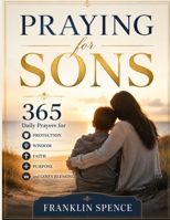 Praying for Sons: 365 Daily Prayers for Protection, Wisdom, Faith, Purpose, and God's Blessing B0H5MCCFT5 Book Cover