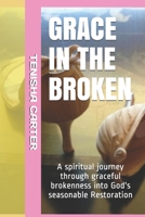 GRACE IN THE BROKEN: Gracefully BROKEN Powerfully RESTORED B092469TG7 Book Cover