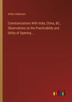 Communications With India, China, &C., Observations on the Practicability and Utility of Opening ... 3385119162 Book Cover