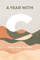 A YEAR WITH C: Cancer, Creativity, Claire. 1957547456 Book Cover