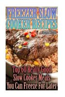 Freezer Slow Cooker Recipes: Top 60 Really Good Slow Cooker Meals You Can Freeze For Later: 1979063214 Book Cover