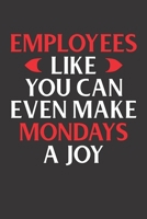 EMPLOYEES LIKE YOU CAN EVEN MAKE MONDAYS A JOY: A Sarcastic Funny Gift From The Boss To Employee | Have A Little Friendly Banter To Cheer Up The Team ... | Handy Date Line On Top Of Each Page 1692945432 Book Cover