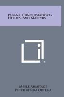 Pagans, Conquistadores, Heroes, and Martyrs 125815644X Book Cover