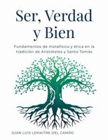 Ser, Verdad y Bien: Fundamentos de metafísica y ética en la tradición de Aristóteles y Santo Tomás (Spanish Edition) 1105394859 Book Cover