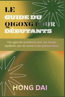 LE GUIDE DU QIGONG POUR DÉBUTANTS: Une approche quotidienne pour une énergie équilibrée, une vie centrée et une guérison douce (French Edition) B0G7F4KGXM Book Cover