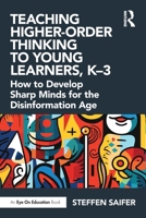 Teaching Higher-Order Thinking to Young Learners: How to Develop Sharp Minds for the Disinformation Age, K-3 1032649186 Book Cover