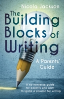 The Building Blocks of Writing: A Parents' Guide: A no-nonsense guide for parents who want to ignite a passion for writing 173909431X Book Cover