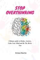 Stop Overthinking: Ultimate guide to Reduce Anxiety, Calm Your Mind and Be The Better You B0CCCSMRTW Book Cover