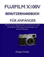 FUJIFILM X100V BENUTZERHANDBUCH FÜR ANFÄNGER: Meistern Sie die Alltagsfotografie mit schrittweisen, leicht verständlichen Erklärungen, Einstellungstipps und kreativen Übungen. (German Edition) B0G59LD1DC Book Cover