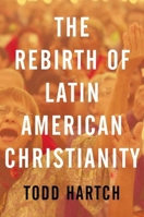 The Rebirth of Latin American Christianity 0199843139 Book Cover