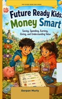 Future Ready Kids: Money Smart: Saving, Spending, Earning, Giving and Understanding Value (The Future Ready Kids Series) B0H2PL5YXQ Book Cover