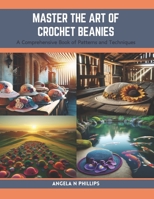 Master the Art of Crochet Beanies: A Comprehensive Book of Patterns and Techniques B0CRF1CWKF Book Cover