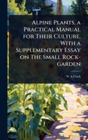 Alpine Plants, a Practical Manual for Their Culture, With a Supplementary Essay on The Small Rock-garden 102402721X Book Cover