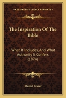 The Inspiration of the Bible: What It Includes and What Authority It Confers 1377347443 Book Cover