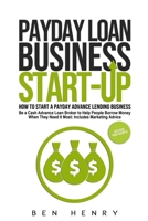Payday Loan Business Start-Up: How to Start a Payday Advance Lending Business - Be a Cash Advance Loan Broker to Help People Borrow Money When They Need It Most: Includes Marketing Advice B08DBZDFT2 Book Cover