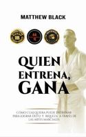 Quien Entrena, Gana: Cómo cualquiera puede entrenar para el ÉXITO y la RIQUEZA con LAS ARTES MARCIALES (Spanish Edition) B0H51SFCPR Book Cover