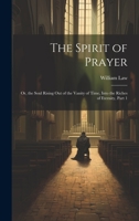 The Spirit of Prayer: Or, the Soul Rising Out of the Vanity of Time, Into the Riches of Eternity, Part 1 1021635987 Book Cover