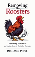 Removing The Roosters - Removing Toxic Pride and Making Room for Christlike Character B0GVW1BNXZ Book Cover